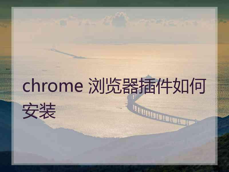 chrome 浏览器插件如何安装