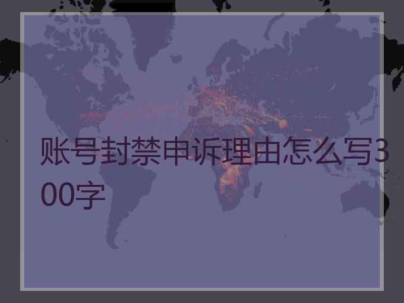 账号封禁申诉理由怎么写300字