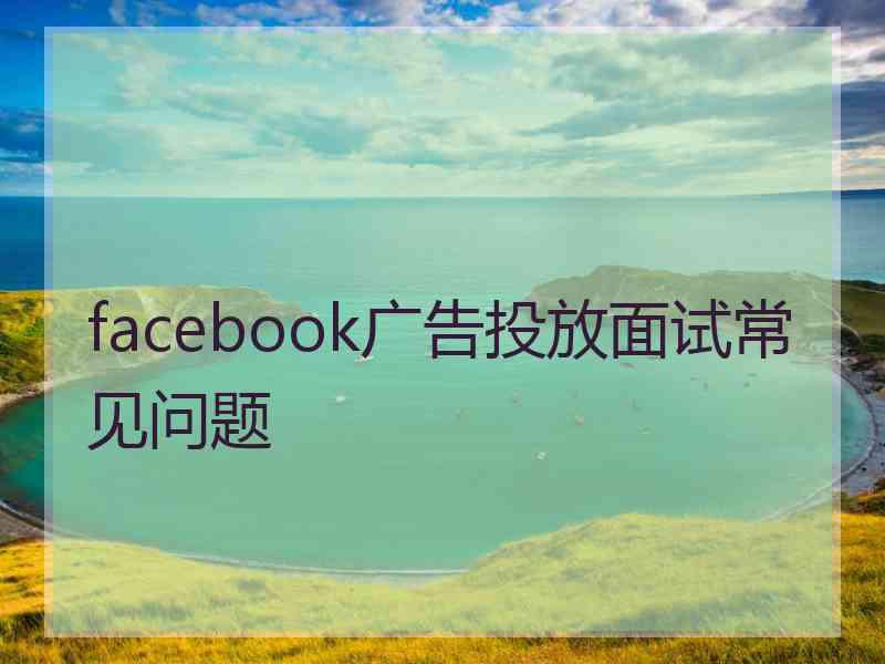 facebook广告投放面试常见问题