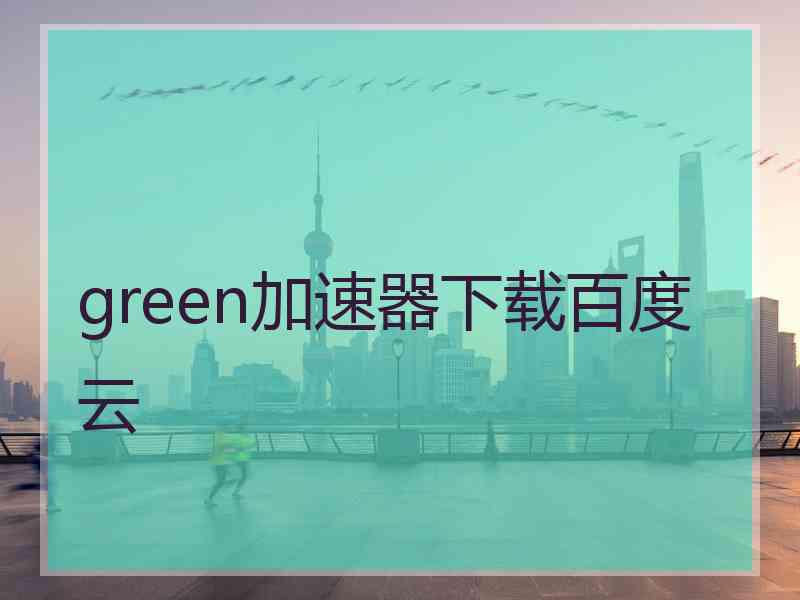 green加速器下载百度云