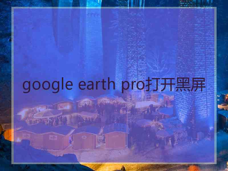 google earth pro打开黑屏