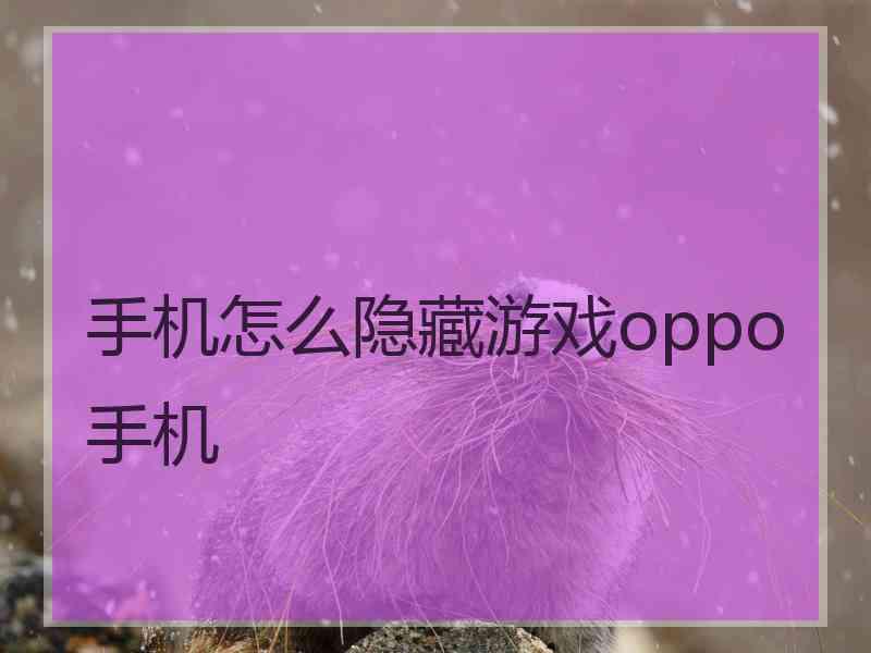 手机怎么隐藏游戏oppo手机