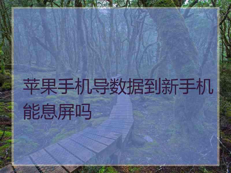 苹果手机导数据到新手机能息屏吗