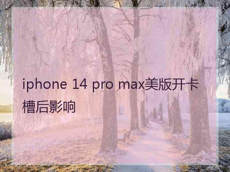 iphone 14 pro max美版开卡槽后影响