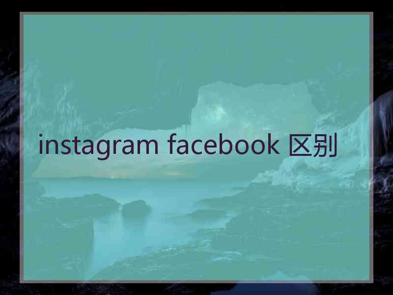 instagram facebook 区别