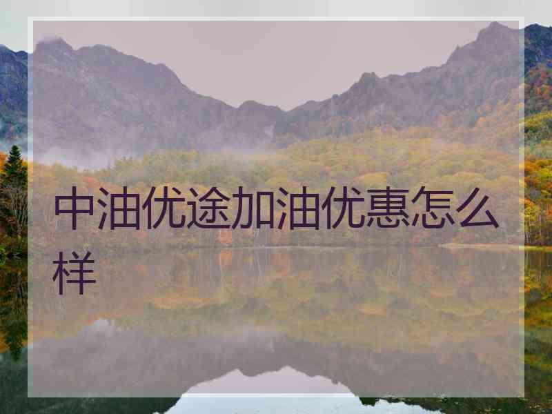 中油优途加油优惠怎么样