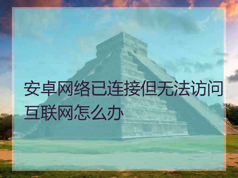 安卓网络已连接但无法访问互联网怎么办