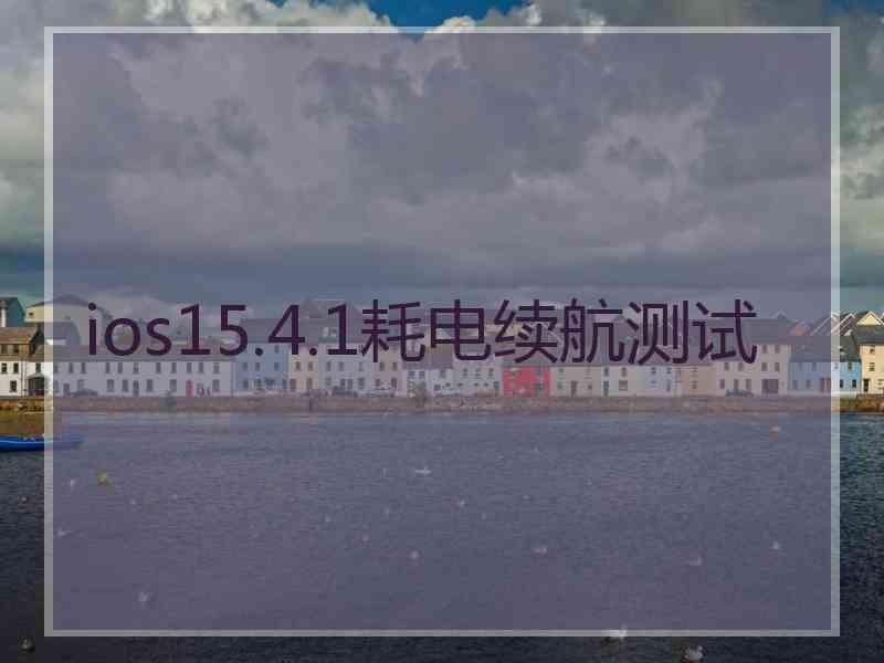 ios15.4.1耗电续航测试