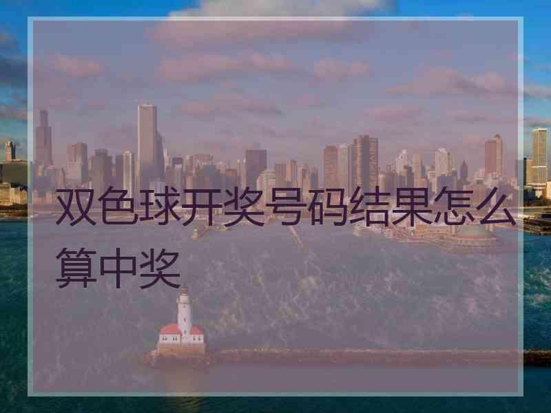 双色球开奖号码结果怎么算中奖