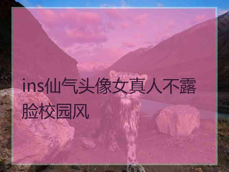 ins仙气头像女真人不露脸校园风