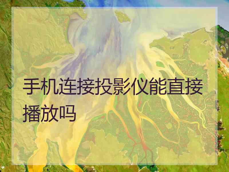 手机连接投影仪能直接播放吗