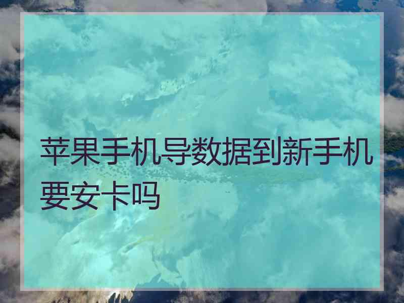 苹果手机导数据到新手机要安卡吗