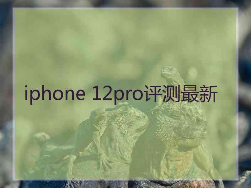 iphone 12pro评测最新