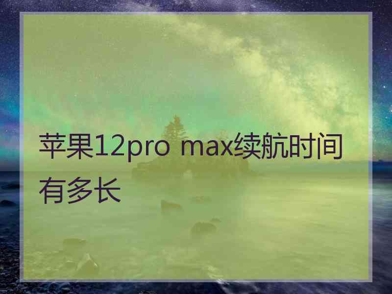 苹果12pro max续航时间有多长