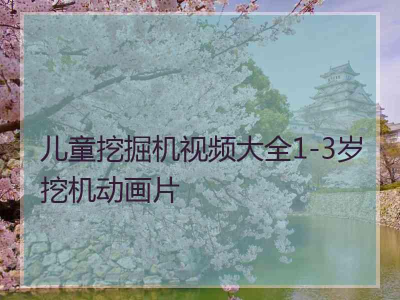 儿童挖掘机视频大全1-3岁挖机动画片