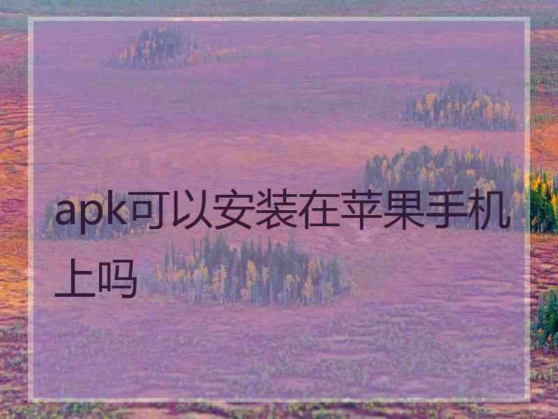 apk可以安装在苹果手机上吗