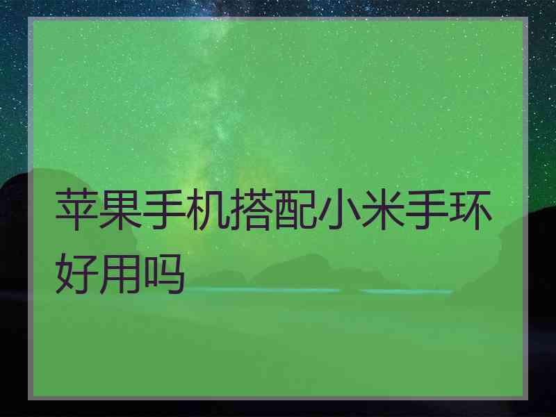 苹果手机搭配小米手环好用吗