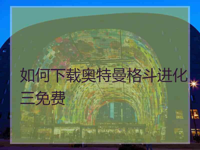 如何下载奥特曼格斗进化三免费