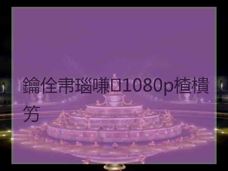 鑰佺帇瑙嗛1080p楂樻竻