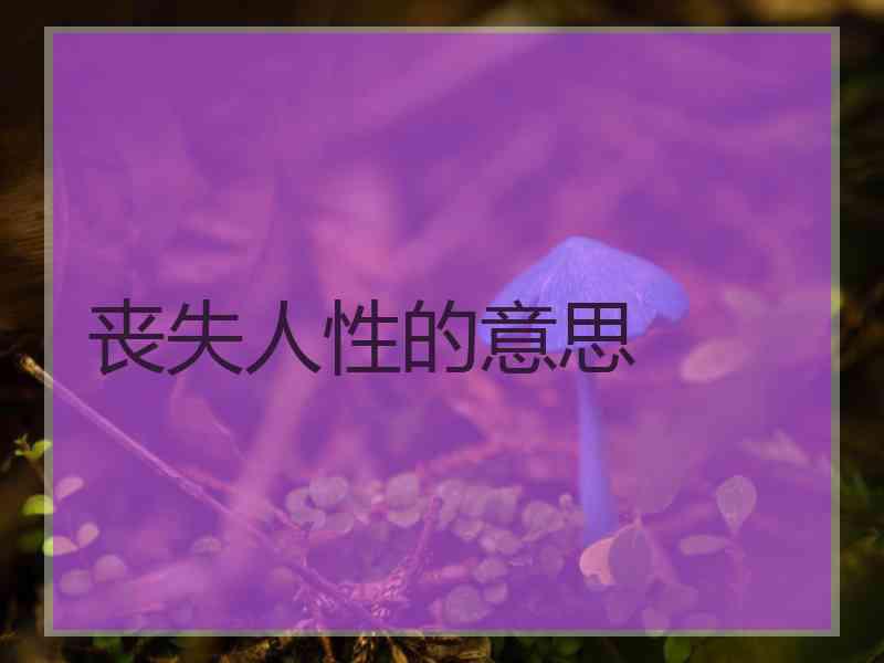 丧失人性的意思