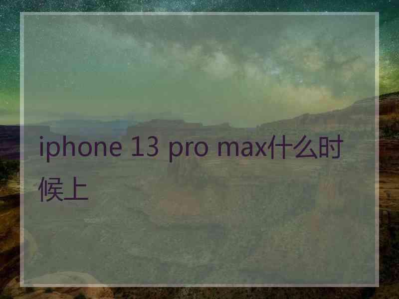 iphone 13 pro max什么时候上