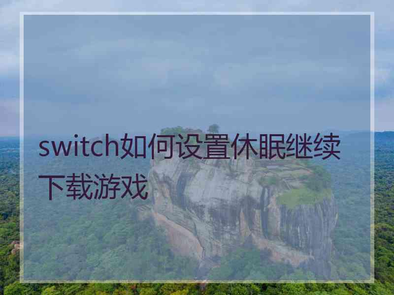 switch如何设置休眠继续下载游戏