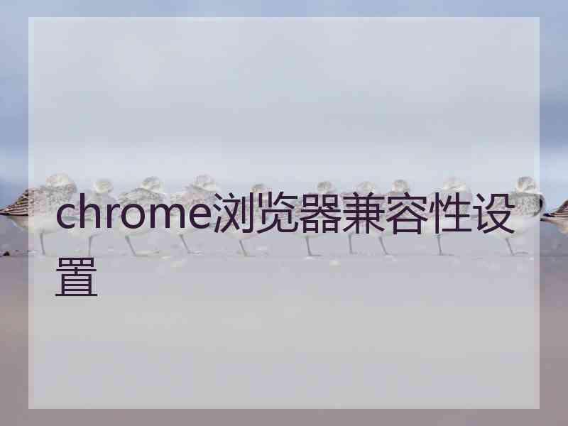 chrome浏览器兼容性设置