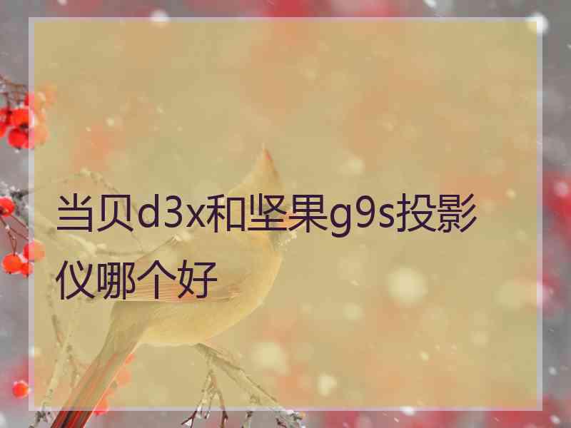 当贝d3x和坚果g9s投影仪哪个好