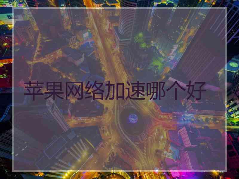 苹果网络加速哪个好