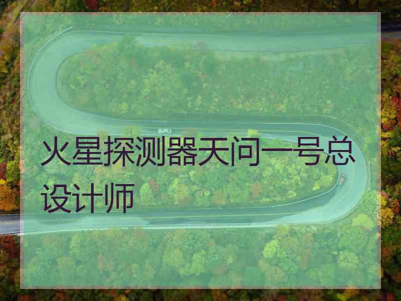 火星探测器天问一号总设计师