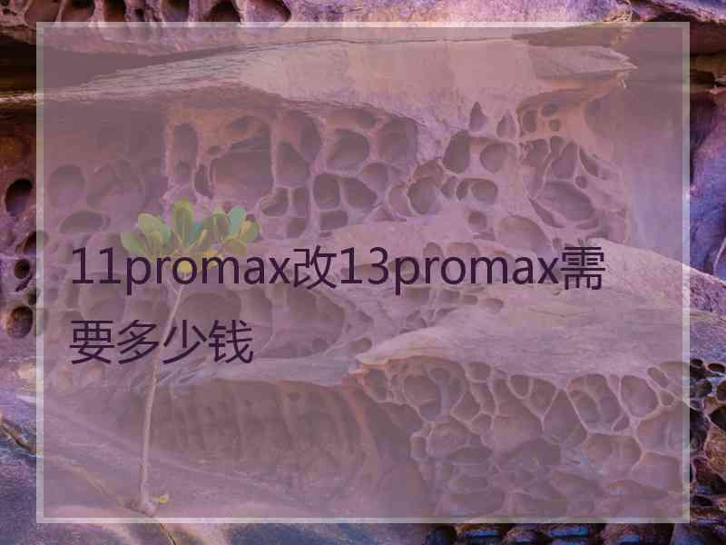 11promax改13promax需要多少钱