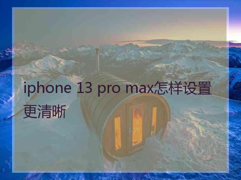 iphone 13 pro max怎样设置更清晰