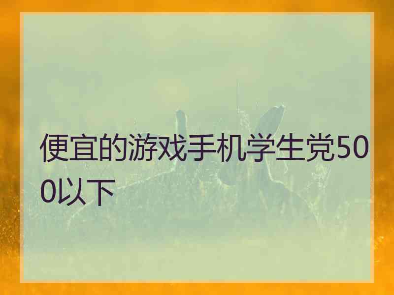 便宜的游戏手机学生党500以下