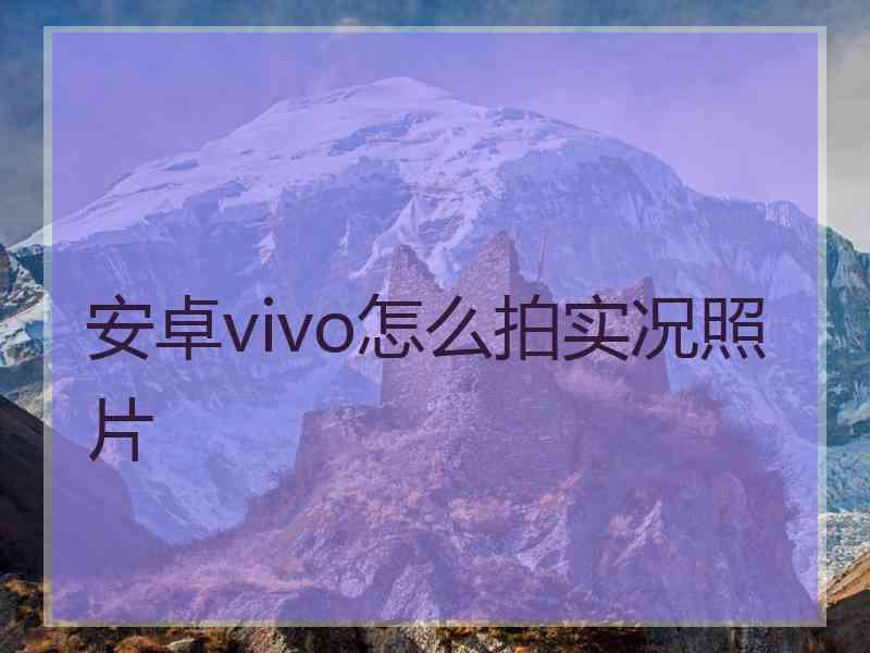 安卓vivo怎么拍实况照片