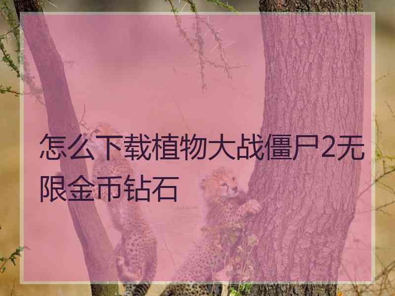 怎么下载植物大战僵尸2无限金币钻石