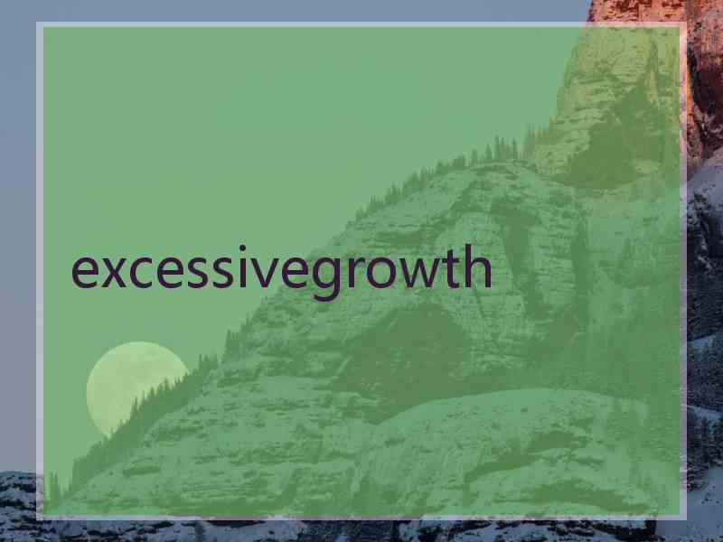 excessivegrowth