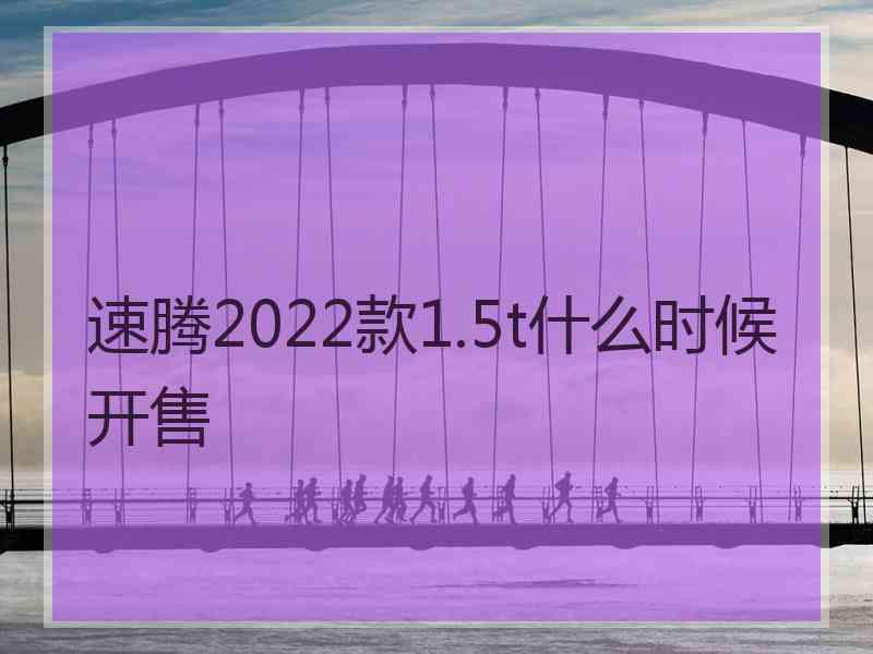 速腾2022款1.5t什么时候开售