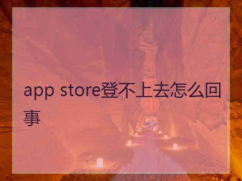 app store登不上去怎么回事