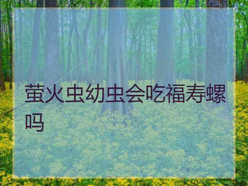 萤火虫幼虫会吃福寿螺吗