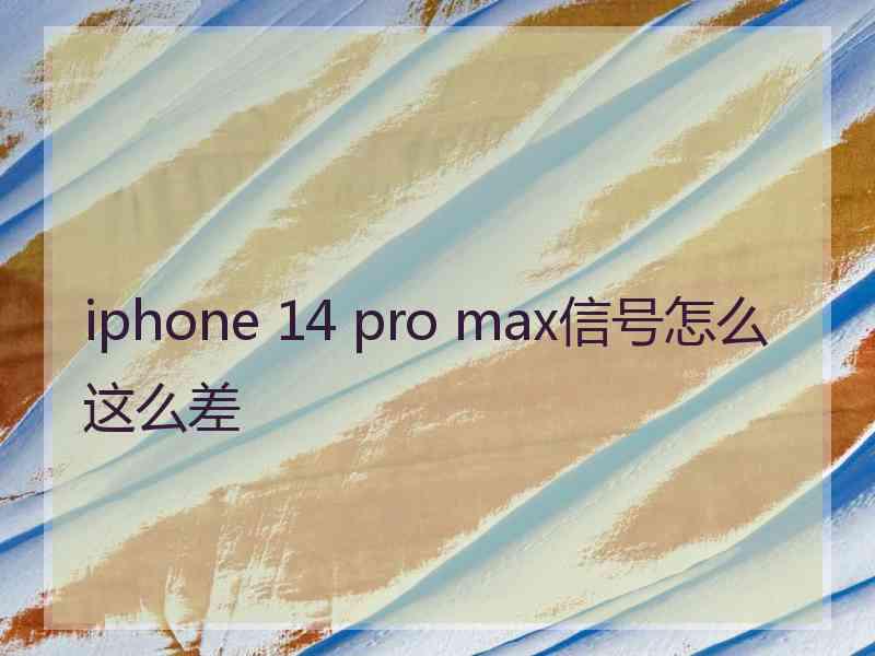 iphone 14 pro max信号怎么这么差