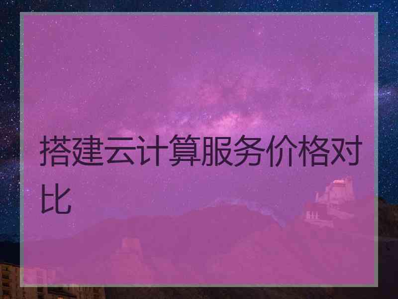 搭建云计算服务价格对比