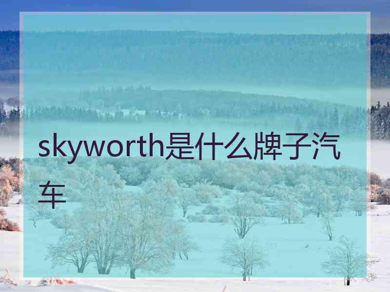 skyworth是什么牌子汽车