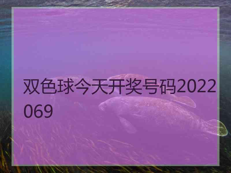 双色球今天开奖号码2022069