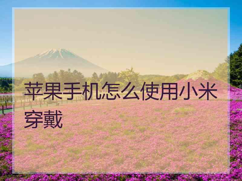 苹果手机怎么使用小米穿戴