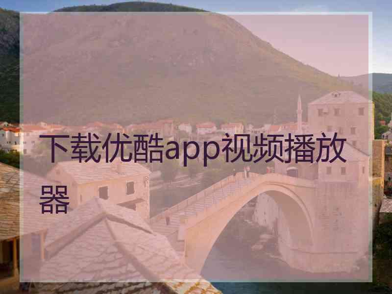 下载优酷app视频播放器