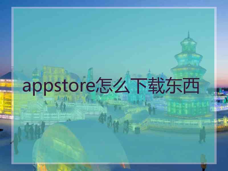 appstore怎么下载东西