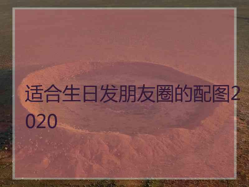 适合生日发朋友圈的配图2020