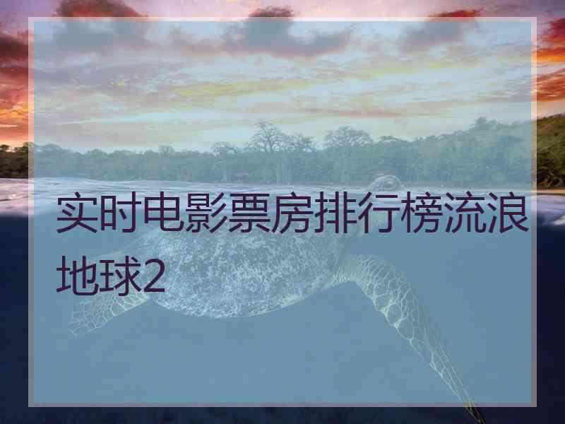 实时电影票房排行榜流浪地球2