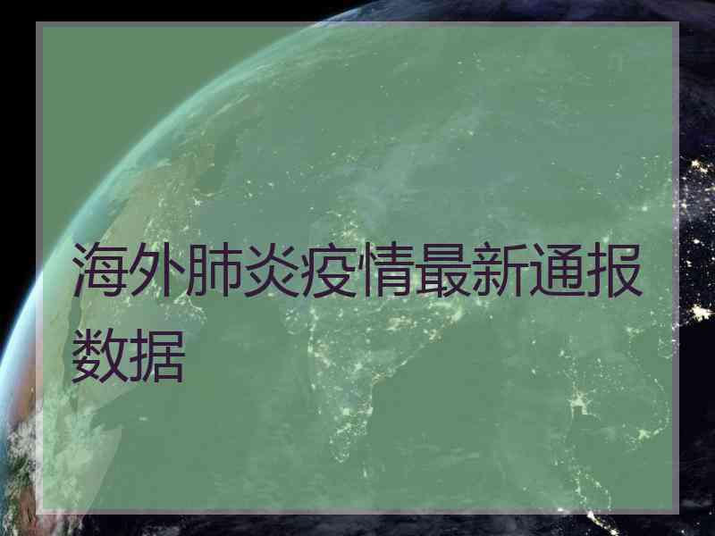 海外肺炎疫情最新通报数据