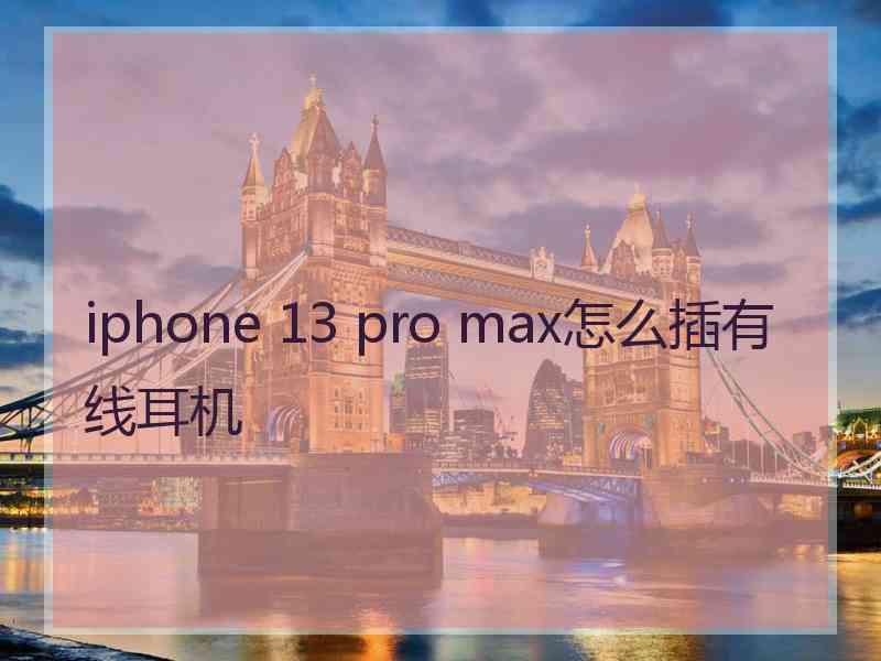 iphone 13 pro max怎么插有线耳机